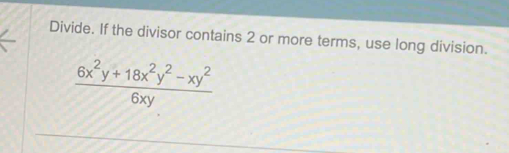 Divide. If the divisor contains 2 or more terms, use long division.
 (6x^2y+18x^2y^2-xy^2)/6xy 