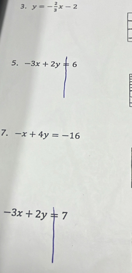 y=- 2/3 x-2
5. -3x+2y=6
7. -x+4y=-16
-3x+2y=7