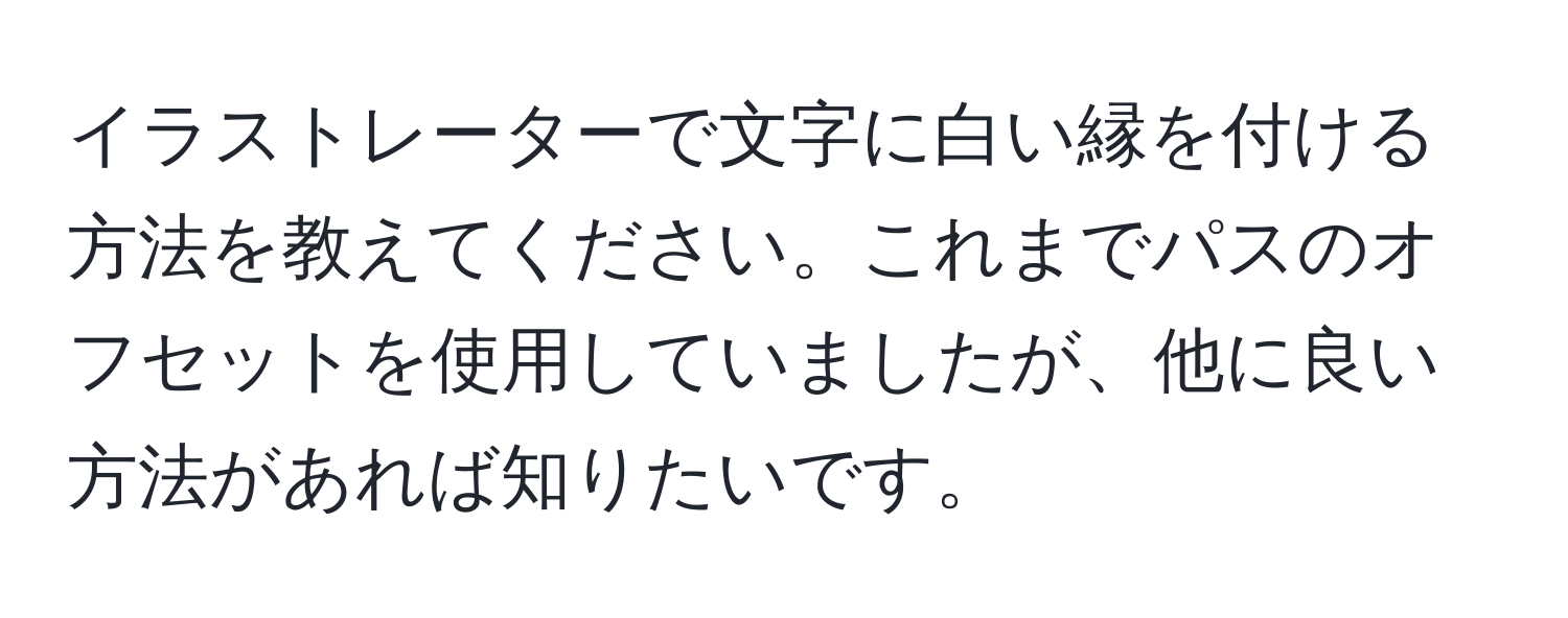 イラストレーターで文字に白い縁を付ける方法を教えてください。これまでパスのオフセットを使用していましたが、他に良い方法があれば知りたいです。