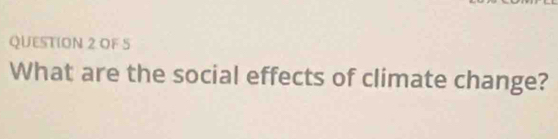 OF 5 
What are the social effects of climate change?