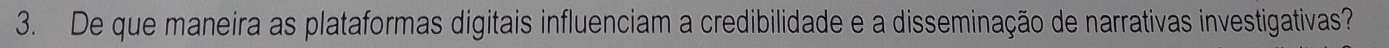 De que maneira as plataformas digitais influenciam a credibilidade e a disseminação de narrativas investigativas?