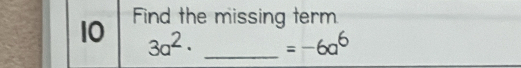 Find the missing term. 
10 3a^2· _
=-6a^6