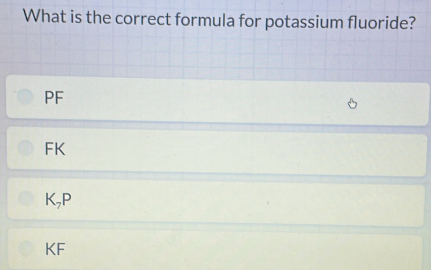 What is the correct formula for potassium fluoride?
PF
FK
K_7P