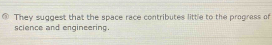 They suggest that the space race contributes little to the progress of 
science and engineering.