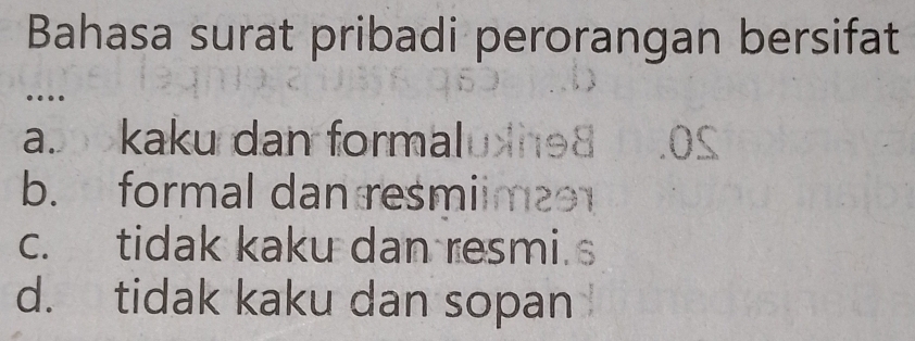 Bahasa surat pribadi perorangan bersifat
…
a. kaku dan formal
b. formal dan resmii
c. tidak kaku dan resmi.
d. tidak kaku dan sopan