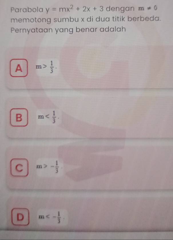 Parabola y=mx^2+2x+3 dengan m!= 0
memotong sumbu x di dua titik berbeda.
Pernyataan yang benar adalah
A m> 1/3 .
B m .
C m>- 1/3 .
D m<- 1/3 .