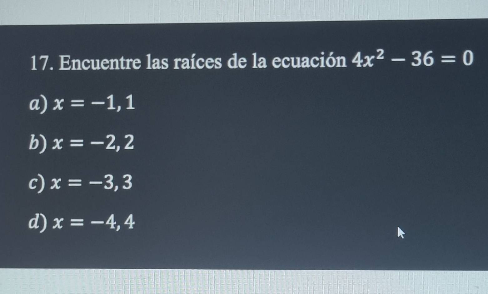 Encuentre las raíces de la ecuación 4x^2-36=0
a) x=-1,1
b) x=-2,2
c) x=-3,3
d) x=-4,4