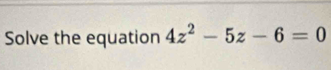 Solve the equation 4z^2-5z-6=0