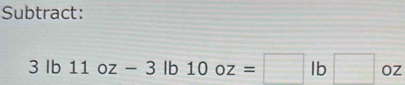 Subtract:
3lb11oz-3lb10oz=□ lb□ oz