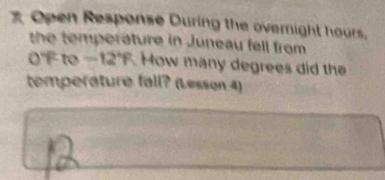 Open Response During the overnight hours. 
the temperature in Juneau fell from
0°F to −1 27° F. How many degrees did the 
temperature fall? (Lesson 4)