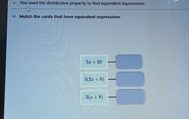 You used the distributive property to find equivalent expressions.
Match the cards that have equivalent expressions.
5x+20
5(2x+8)
5(x+8)