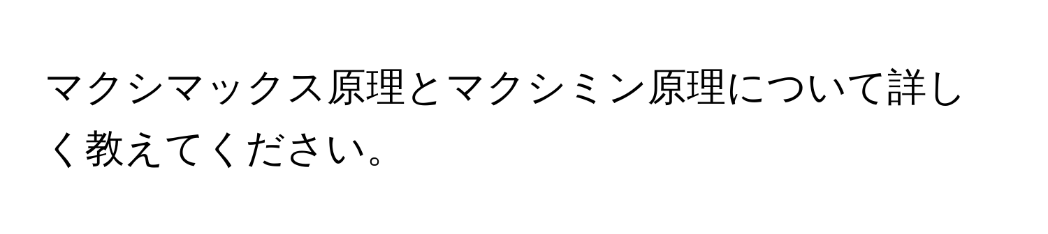 マクシマックス原理とマクシミン原理について詳しく教えてください。