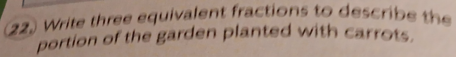 (22) Write three equivalent fractions to describe the 
portion of the garden planted with carrots.