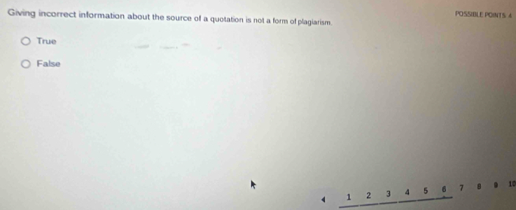 POSSIBLE POINTS 4
Giving incorrect information about the source of a quotation is not a form of plagiarism.
True
False
1 2 3 5 6