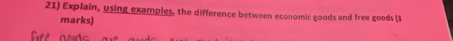 Explain, using examples, the difference between economic goods and free goods (3 
marks)