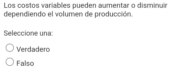 Los costos variables pueden aumentar o disminuir
dependiendo el volumen de producción.
Seleccione una:
Verdadero
Falso