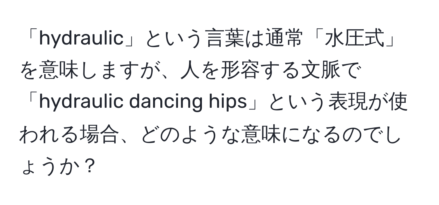 「hydraulic」という言葉は通常「水圧式」を意味しますが、人を形容する文脈で「hydraulic dancing hips」という表現が使われる場合、どのような意味になるのでしょうか？