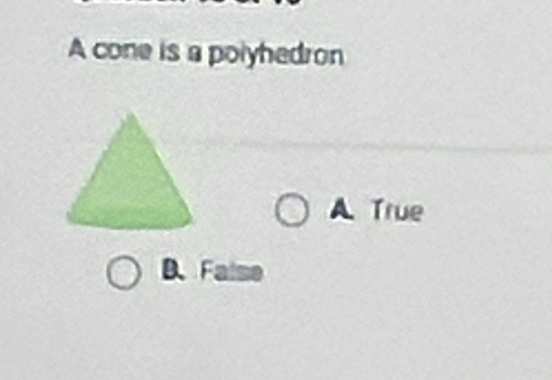 A cone is a polyhedron
A True
D.Falm