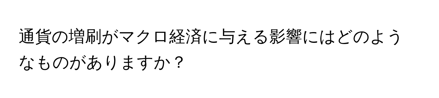 通貨の増刷がマクロ経済に与える影響にはどのようなものがありますか？