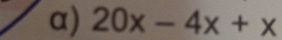 α) 20x-4x+x