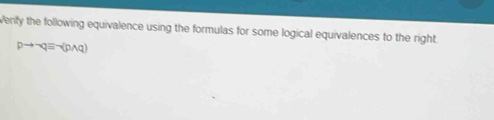 Verify the following equivalence using the formulas for some logical equivalences to the right.
pto neg qequiv neg (pwedge q)