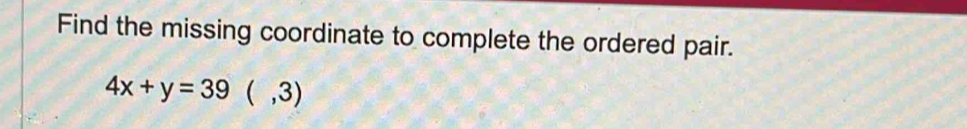 Find the missing coordinate to complete the ordered pair.
4x+y=39(,3)