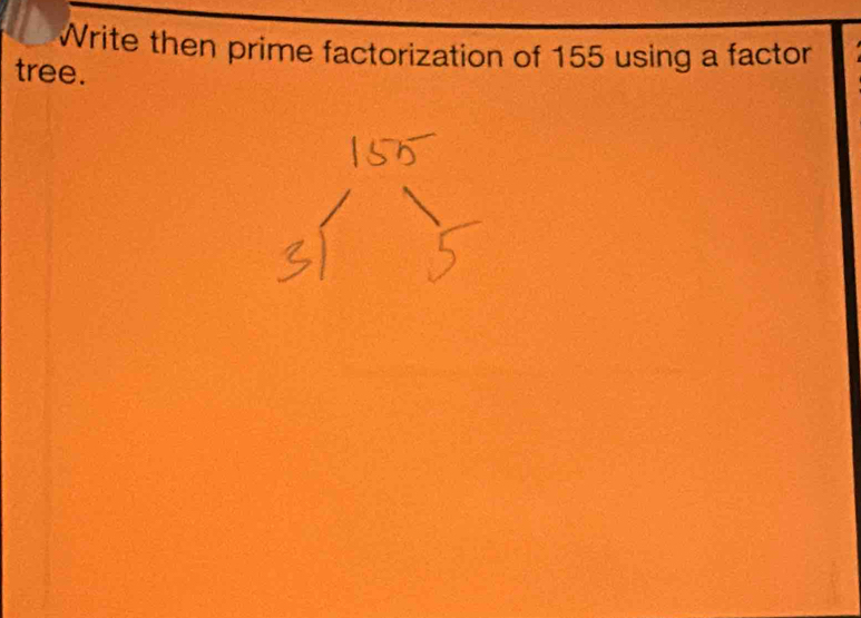 Write then prime factorization of 155 using a factor 
tree.