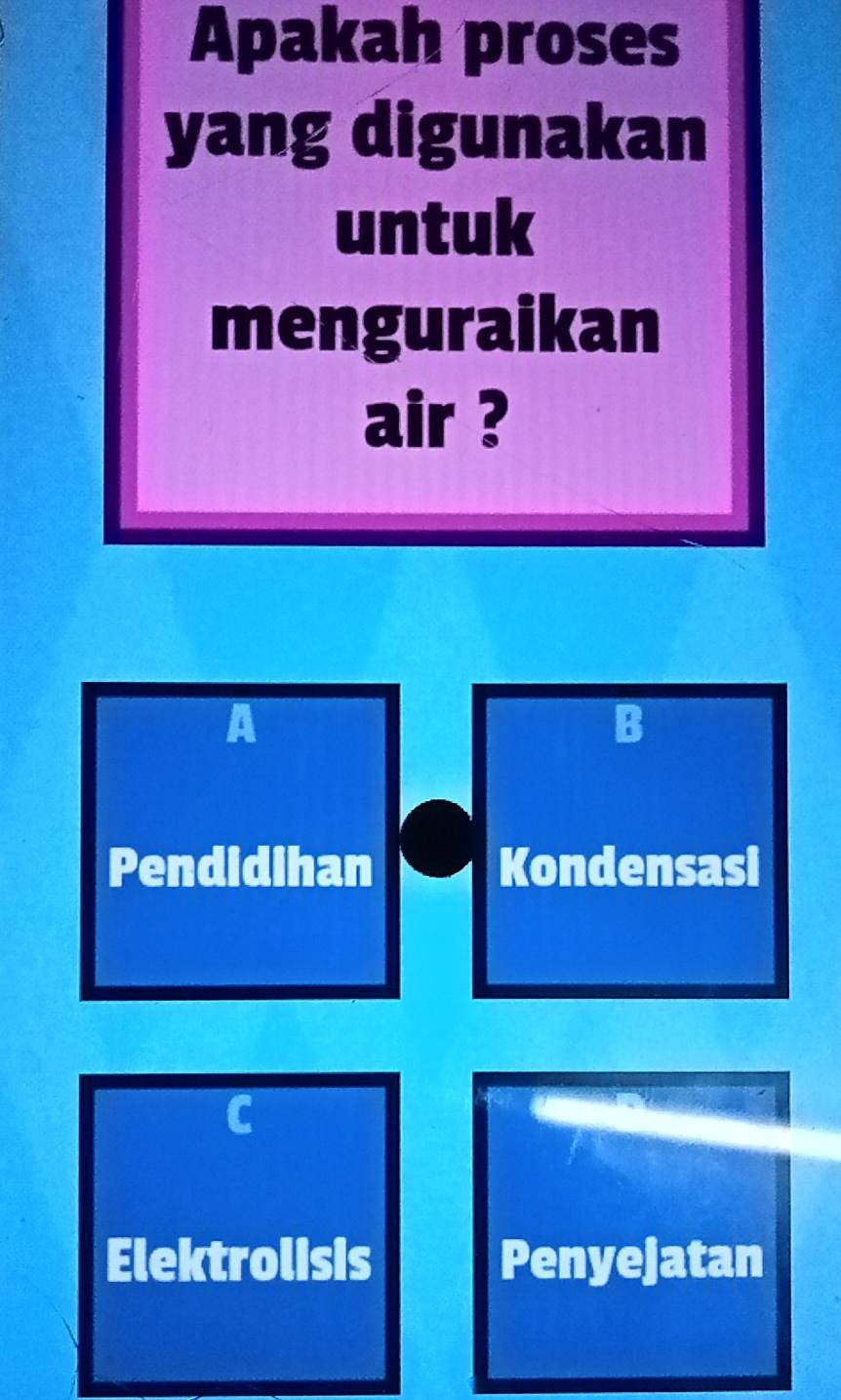 Apakah proses
yang digunakan
untuk
menguraikan
air ?
A
B
Pendidihan Kondensasi
C
Elektrolisis Penyejatan