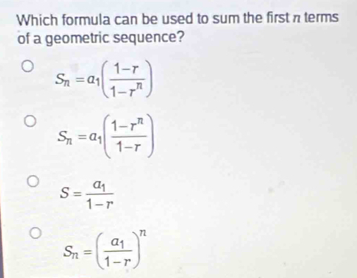 Which formula can be used to sum the first π terms
of a geometric sequence?
S_n=a_1( (1-r)/1-r^n )
S_n=a_1( (1-r^n)/1-r )
S=frac a_11-r
S_n=(frac a_11-r)^n