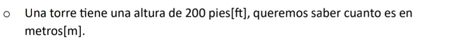 Una torre tiene una altura de 200 pies[ft], queremos saber cuanto es en 
metros [m].