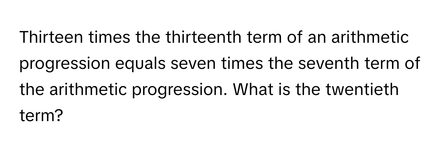 Thirteen times the thirteenth term of an arithmetic progression equals seven times the seventh term of the arithmetic progression. What is the twentieth term?