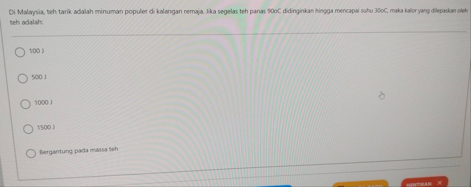 Di Malaysia, teh tarik adalah minuman populer di kalangan remaja. Jika segelas teh panas 90oC didinginkan hingga mencapai suhu 30oC, maka kalor yang dilepaskan oleh
teh adalah:
100 J
500 J
1000 J
1500 J
Bergantung pada massa teh
HENTIKAN