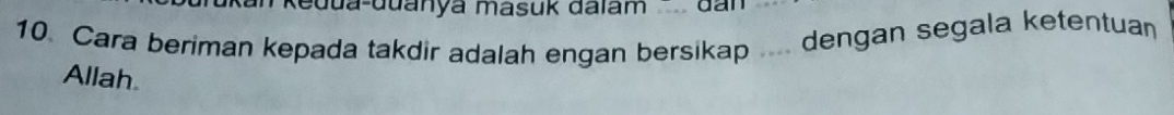 Redua-đuanya masuk dalam dan 
10. Cara beriman kepada takdir adalah engan bersikap .... dengan segala ketentuan 
Allah.