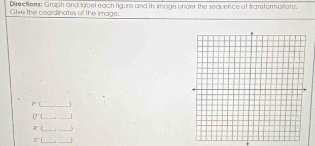 Directions: Graph and label each tigure and its image under the sequence of transformations. 
Give the coordinates of the image.
P'
__
Q' U_ _
R° f __)
S'
__