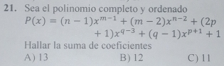 Sea el polinomio completo y ordenado
P(x)=(n-1)x^(m-1)+(m-2)x^(n-2)+(2p
+1)x^(q-3)+(q-1)x^(p+1)+1
Hallar la suma de coeficientes
A) 13 B) 12 C) 11