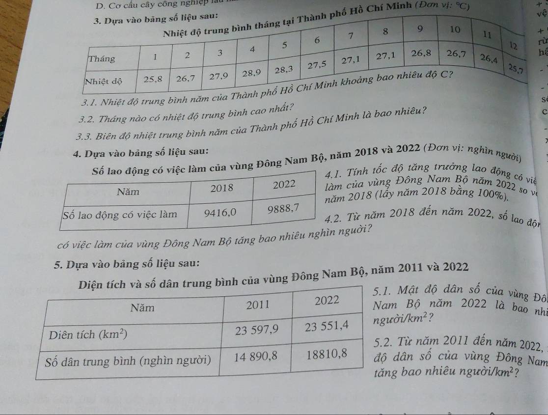 Cơ cầu cây công nghiệp lt
ệ
hí Minh (Đơn vị ^circ C
+
ù
3.1. Nhiệt độ trung bình năm c
S
3.2. Tháng nào có nhiệt độ trung bình cao nhất?
3.3. Biên độ nhiệt trung bình năm của Thành phố Hồ Chí Minh là bao nhiêu?
c
4. Dựa vào bảng số liệu sau:
a vùng Đông Nam Bộ, năm 2018 và 2022 (Đơn vị: nghìn người)
. Tính tốc độ tăng trưởng lao động có việ
m của vùng Đông Nam Bộ năm 2022 so và
m 2018 (lấy năm 2018 bằng 100%).
. Từ năm 2018 đến năm 2022, số lao độn
có việc làm của vùng Đông Nam Bộ tăng bao nhiêu n người?
5. Dựa vào bảng số liệu sau:
a vùng Đông Nam Bộ, năm 2011 và 2022
Mật độ dân số của vùng Đô
m Bộ năm 2022 là bao nh
ời/kn 1^2 ?
. Từ năm 2011 đến năm 2022,
dân số của vùng Đông Nam
g bao nhiêu người /km^2 7