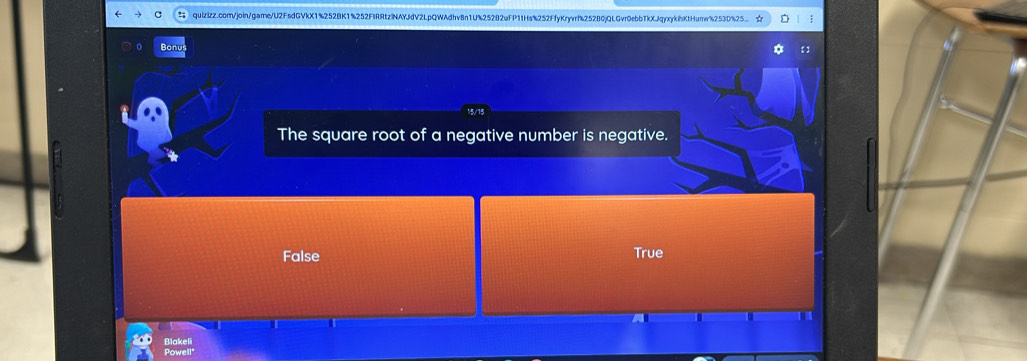 quizizz.com/join/game/U2FsdGVkX1%252BK1%252FIRRtzlNAYJdV2LpQWAdhv8n1U%252B2uFP11Hs%252FfyKryvrf252B0jQLGvr0ebbTkXJqyxykihKtHumw%253D%25.. ☆
Bonus
The square root of a negative number is negative.
False True
Blakeli
Powell