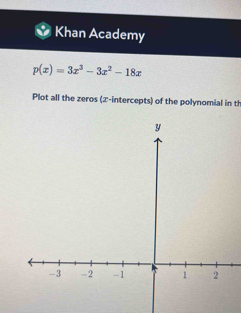 Khan Academy
p(x)=3x^3-3x^2-18x
Plot all the zeros (x-intercepts) of the polynomial in th