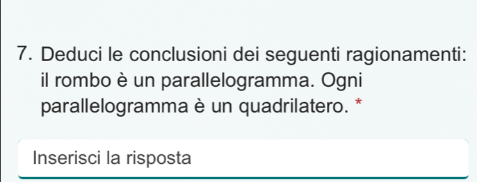 Deduci le conclusioni dei seguenti ragionamenti: 
il rombo è un parallelogramma. Ogni 
parallelogramma è un quadrilatero. * 
Inserisci la risposta