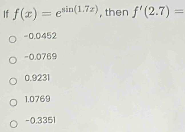 If f(x)=e^(sin (1.7x)) , then f'(2.7)=
-0.0452
-0,0769
0.9231
1,0769
-0.3351