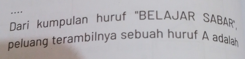 Dari kumpulan huruf ''BELAJAR SABAR'', 
peluang terambilnya sebuah huruf A adalah