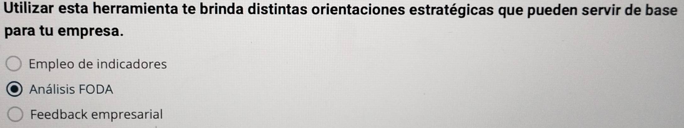 Utilizar esta herramienta te brinda distintas orientaciones estratégicas que pueden servir de base
para tu empresa.
Empleo de indicadores
Análisis FODA
Feedback empresarial