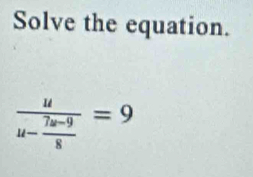 Solve the equation.
frac uu- (7u-9)/8 =9