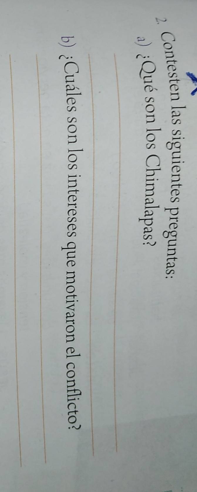 Contesten las siguientes preguntas: 
Qué son los Chimalapas? 
_ 
_ 
b) ¿Cuáles son los intereses que motivaron el conflicto? 
_ 
_