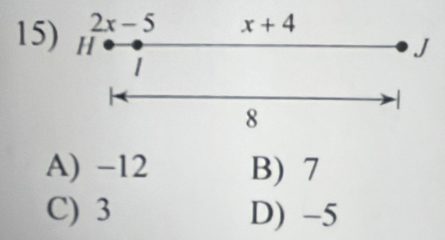 2x-5
x+4
15) H
J
I

8
A) -12 B) 7
C) 3 D) -5