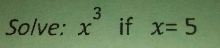 Solve: x^3 if x=5