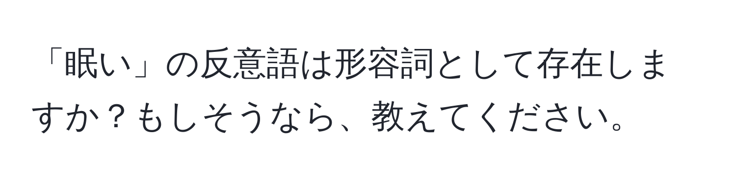 「眠い」の反意語は形容詞として存在しますか？もしそうなら、教えてください。