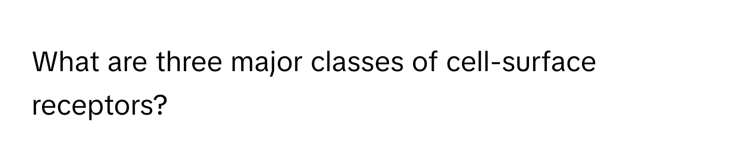 What are three major classes of cell-surface receptors?