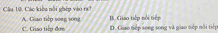 Các kiểu nổi ghép vào ra?
A. Giao tiếp song song B. Giao tiếp nối tiếp
C. Giao tiếp đơn D. Giao tiếp song song và giao tiếp nối tiếp