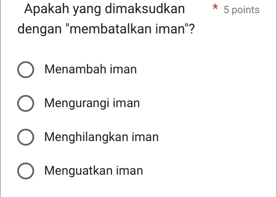 Apakah yang dimaksudkan 5 points
dengan "membatalkan iman"?
Menambah iman
Mengurangi iman
Menghilangkan iman
Menguatkan iman